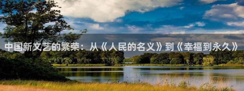米乐yy易游：中国新文艺的繁荣：从《人民的名义》到《幸福到永久》