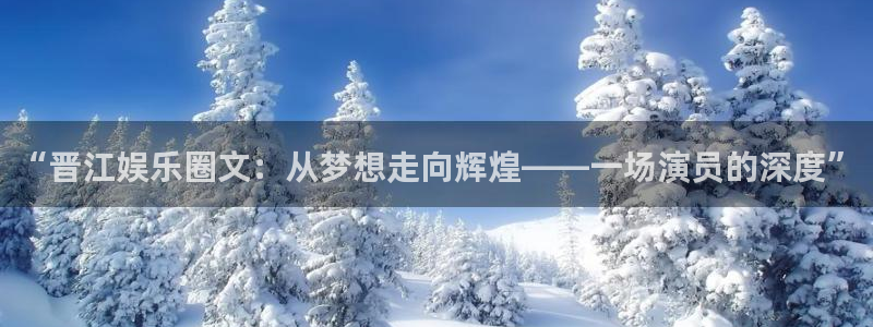 米乐yy易游网址：“晋江娱乐圈文：从梦想走向辉煌——一场演员的深度”