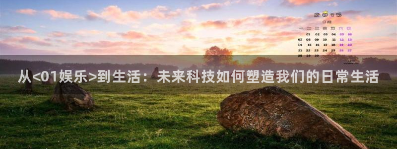 yy易游平台：从<01娱乐>到生活：未来科技如何塑造我们的日常生活