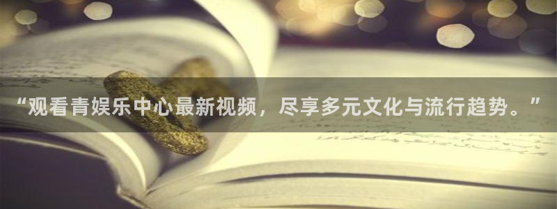 yy易游vip：“观看青娱乐中心最新视频，尽享多元文化与流行趋势。”