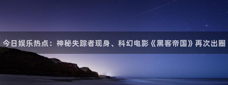 米乐yy易游网址：今日娱乐热点：神秘失踪者现身、科幻电影《黑客帝国》再次出圈