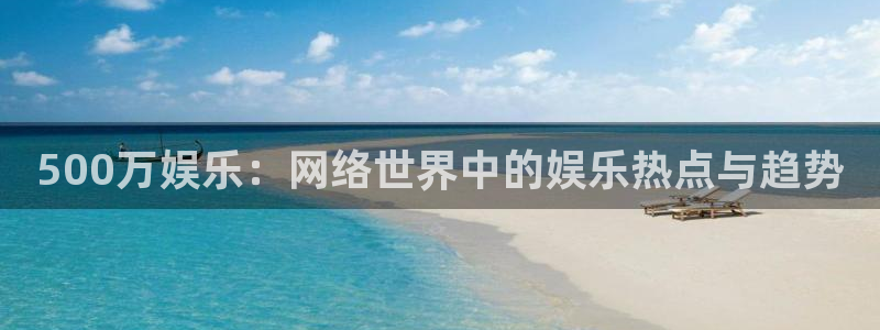 yy易游：500万娱乐：网络世界中的娱乐热点与趋势
